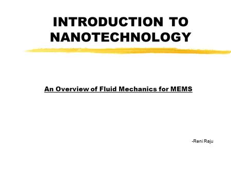 INTRODUCTION TO NANOTECHNOLOGY An Overview of Fluid Mechanics for MEMS -Reni Raju.