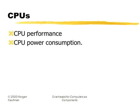 © 2000 Morgan Kaufman Overheads for Computers as Components CPUs zCPU performance zCPU power consumption.