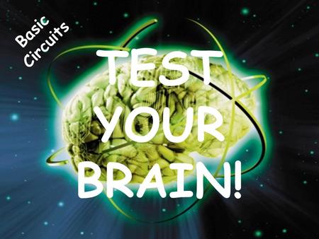 Basic Circuits TEST YOUR BRAIN!.