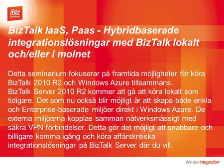 BizTalk IaaS, Paas - Hybridbaserade integrationslösningar med BizTalk lokalt och/eller i molnet Detta seminarium fokuserar på framtida möjligheter för.