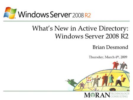 What’s New in Active Directory: Windows Server 2008 R2 Brian Desmond Thursday, March 4 th, 2009.