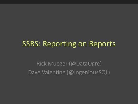 SSRS: Reporting on Reports Rick Krueger Dave Valentine