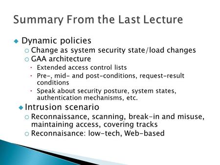  Dynamic policies o Change as system security state/load changes o GAA architecture  Extended access control lists  Pre-, mid- and post-conditions,