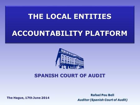 THE LOCAL ENTITIES ACCOUNTABILITY PLATFORM Rafael Pou Bell Auditor (Spanish Court of Audit) Rafael Pou Bell Auditor (Spanish Court of Audit) The Hague,