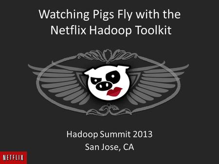 Watching Pigs Fly with the Netflix Hadoop Toolkit Hadoop Summit 2013 San Jose, CA.