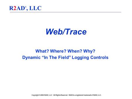 Copyright © 2006 R2AD, LLC All Rights Reserved. R2AD is a registered trademark of R2AD, LLC. R2AD ®, LLC Web/Trace What? Where? When? Why? Dynamic “In.