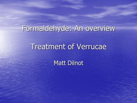 Formaldehyde: An overview Treatment of Verrucae Matt Dilnot.