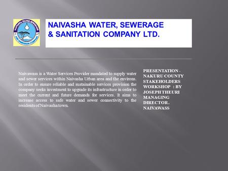 Naivawass is a Water Services Provider mandated to supply water and sewer services within Naivasha Urban area and the environs. In order to ensure reliable.