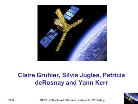 YHKGEWEX May June 2007 Land Surface Flux Workshop Soil moisture retrieval from space a review? Claire Gruhier, Silvia Juglea, Patricia deRosnay and Yann.