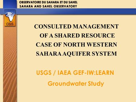 CONSULTED MANAGEMENT OF A SHARED RESOURCE CASE OF NORTH WESTERN SAHARA AQUIFER SYSTEM USGS / IAEA GEF-IW:LEARN Groundwater Study.