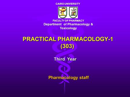 PRACTICAL PHARMACOLOGY-1 (303) Third Year FACULTY OF PHARMACY Department of Pharmacology & Toxicology CAIRO UNIVERSITY Pharmacology staff.