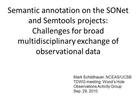 Semantic annotation on the SONet and Semtools projects: Challenges for broad multidisciplinary exchange of observational data Mark Schildhauer, NCEAS/UCSB.