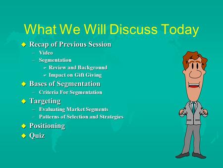 What We Will Discuss Today u Recap of Previous Session –Video –Segmentation F Review and Background F Impact on Gift Giving u Bases of Segmentation –Criteria.