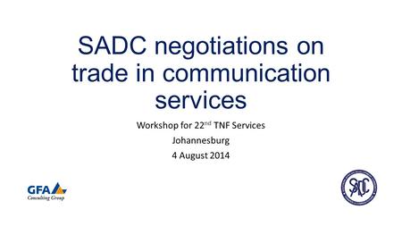 SADC negotiations on trade in communication services Workshop for 22 nd TNF Services Johannesburg 4 August 2014.