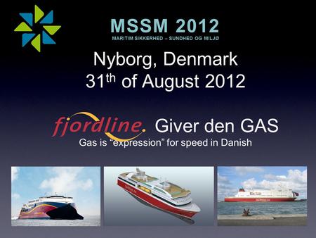 Nyborg, Denmark 31 th of August 2012 Giver den GAS Gas is “expression” for speed in Danish MSSM 2012 MARITIM SIKKERHED – SUNDHED OG MILJØ MSSM 2012 MARITIM.