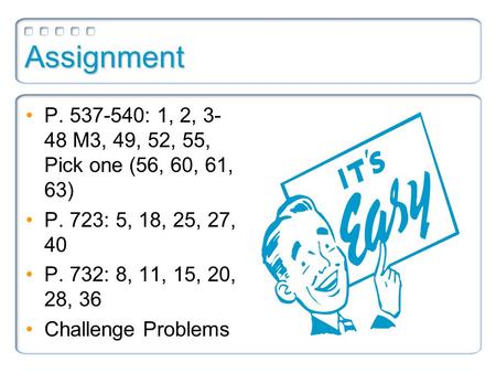 Assignment P. 537-540: 1, 2, 3- 48 M3, 49, 52, 55, Pick one (56, 60, 61, 63) P. 723: 5, 18, 25, 27, 40 P. 732: 8, 11, 15, 20, 28, 36 Challenge Problems.