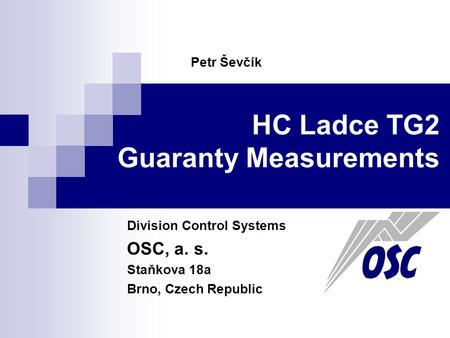 HC Ladce TG2 Guaranty Measurements Division Control Systems OSC, a. s. Staňkova 18a Brno, Czech Republic Petr Ševčík.