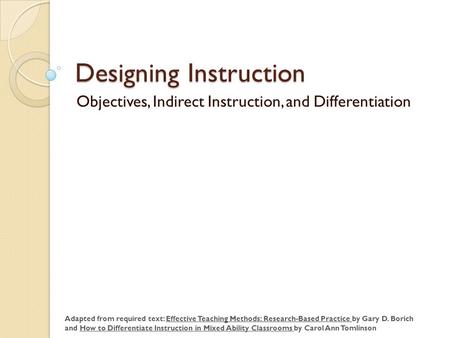 Designing Instruction Objectives, Indirect Instruction, and Differentiation Adapted from required text: Effective Teaching Methods: Research-Based Practice.