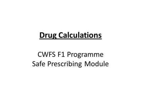 Drug Calculations CWFS F1 Programme Safe Prescribing Module