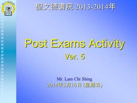 聖文德書院 2013-2014 年 Post Exams Activity Ver. 5 Mr. Lam Chi Shing 2014 年 5 月 16 日 ( 星期五 )