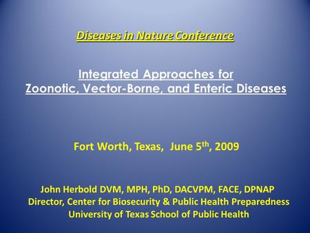 Diseases in Nature Conference John Herbold DVM, MPH, PhD, DACVPM, FACE, DPNAP Director, Center for Biosecurity & Public Health Preparedness University.