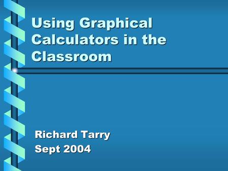 Using Graphical Calculators in the Classroom Richard Tarry Sept 2004.