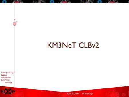 April 30, 2014CLBv2, Vidyo Peter Jansweijer Nikhef Amsterdam Electronics- Technology KM3NeT CLBv2 1.