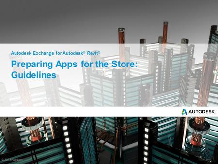 © 2013 Autodesk Preparing Apps for the Store: Guidelines Autodesk Exchange for Autodesk ® Revit ®