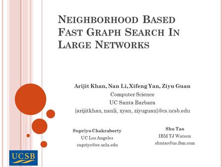 N EIGHBORHOOD B ASED F AST G RAPH S EARCH I N L ARGE N ETWORKS Arijit Khan, Nan Li, Xifeng Yan, Ziyu Guan Computer Science UC Santa Barbara {arijitkhan,