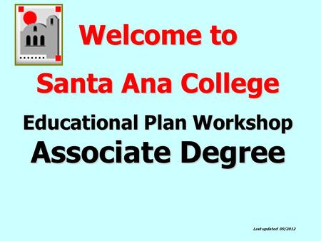 Welcome to Santa Ana College Educational Plan Workshop Associate Degree Last updated 09/2012.