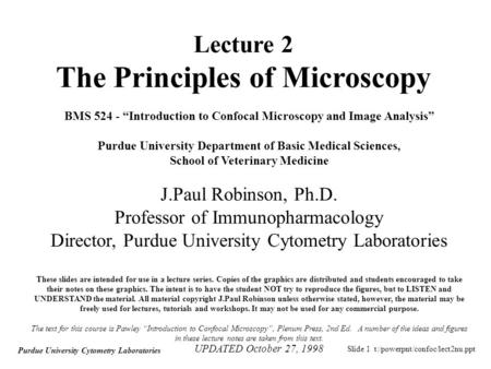 Slide 1 t:/powerpnt/confoc/lect2nu.ppt Purdue University Cytometry Laboratories BMS 524 - “Introduction to Confocal Microscopy and Image Analysis” Purdue.