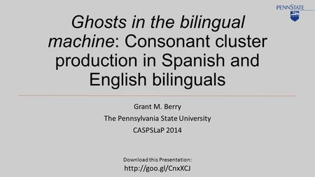 Ghosts in the bilingual machine: Consonant cluster production in Spanish and English bilinguals Grant M. Berry The Pennsylvania State University CASPSLaP.