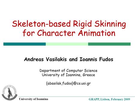 GRAPP, Lisbon, February 2009 University of Ioannina Skeleton-based Rigid Skinning for Character Animation Andreas Vasilakis and Ioannis Fudos Department.