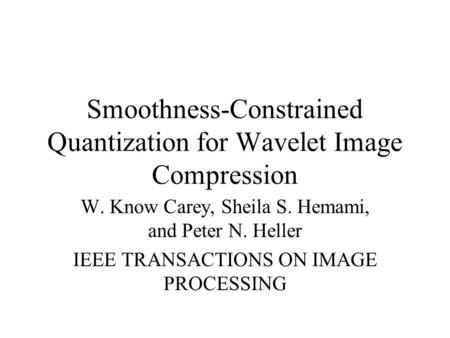 Smoothness-Constrained Quantization for Wavelet Image Compression W. Know Carey, Sheila S. Hemami, and Peter N. Heller IEEE TRANSACTIONS ON IMAGE PROCESSING.