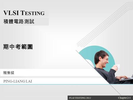 VLSI TESTING 2011 Chapter 2-1 VLSI T ESTING 積體電路測試 1 期中考範圍 PING-LIANG LAI 賴秉樑.