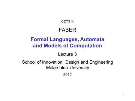 1 1 CDT314 FABER Formal Languages, Automata and Models of Computation Lecture 3 School of Innovation, Design and Engineering Mälardalen University 2012.