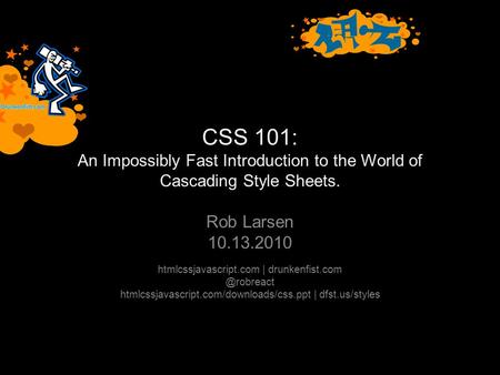 CSS 101: An Impossibly Fast Introduction to the World of Cascading Style Sheets. Rob Larsen 10.13.2010 htmlcssjavascript.com |