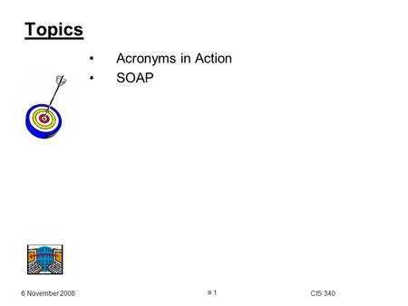 Topics Acronyms in Action SOAP 6 November 2008 CIS 340.