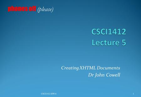 Creating XHTML Documents Dr John Cowell phones off (please) 1CSCI1412-HW-6.