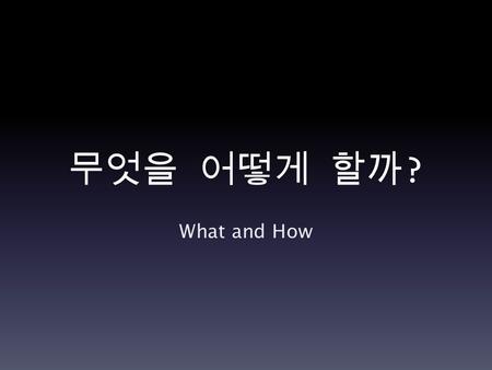 무엇을 어떻게 할까 ? What and How. 발표자 소개 안병욱 elaborate 세미나 목적 여러분께 질문을 던지기 위한 세미나 모르셔도 이제 공부하면 된다.