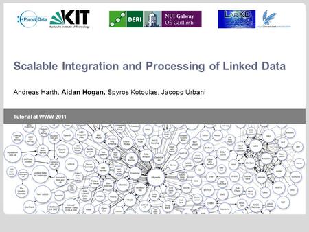 Tutorial at WWW 2011 Scalable Integration and Processing of Linked Data Andreas Harth, Aidan Hogan, Spyros Kotoulas, Jacopo Urbani.