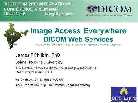 Image Access Everywhere DICOM Web Services also go to PPT tab “Insert” > “Header & Footer” to insert title and name of presenter James F Philbin, PhD Johns.