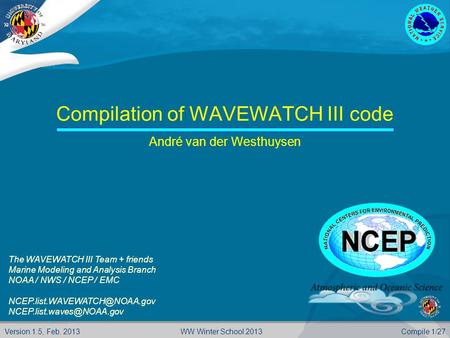 Version 1.5, Feb. 2013Compile 1/27WW Winter School 2013 Compilation of WAVEWATCH III code André van der Westhuysen The WAVEWATCH III Team + friends Marine.