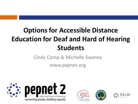 Options for Accessible Distance Education for Deaf and Hard of Hearing Students Cindy Camp & Michelle Swaney www.pepnet.org.