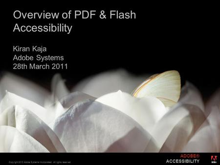 ® Copyright 2010 Adobe Systems Incorporated. All rights reserved. ADOBE® ACCESSIBILITY Overview of PDF & Flash Accessibility Kiran Kaja Adobe Systems 28th.