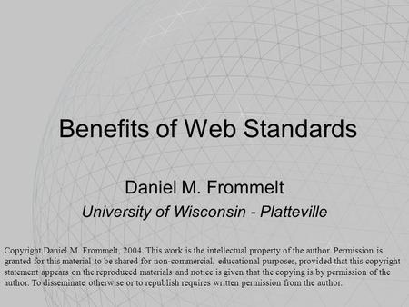 Benefits of Web Standards Daniel M. Frommelt University of Wisconsin - Platteville Copyright Daniel M. Frommelt, 2004. This work is the intellectual property.