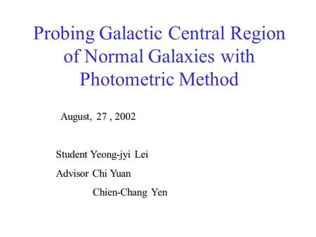 Probing Galactic Central Region of Normal Galaxies with Photometric Method August, 27, 2002 Student Yeong-jyi Lei Advisor Chi Yuan Chien-Chang Yen.