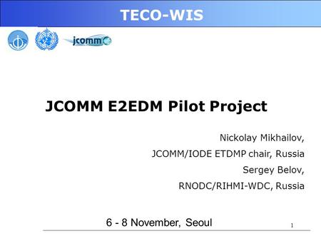 1 TECO-WIS 6 - 8 November, Seoul JCOMM E2EDM Pilot Project Nickolay Mikhailov, JCOMM/IODE ETDMP chair, Russia Sergey Belov, RNODC/RIHMI-WDC, Russia.