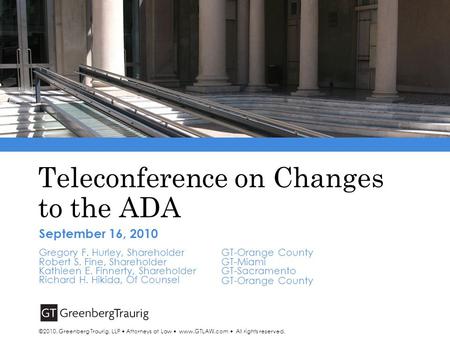 Teleconference on Changes to the ADA September 16, 2010 Gregory F. Hurley, Shareholder Robert S. Fine, Shareholder Kathleen E. Finnerty, Shareholder Richard.