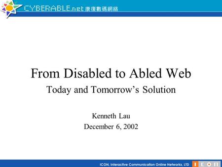 From Disabled to Abled Web Today and Tomorrow’s Solution Kenneth Lau December 6, 2002.